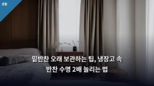 밑반찬 오래 보관하는 팁, 냉장고 속 반찬 수명 2배 늘리는 법