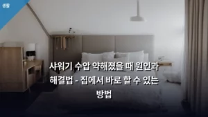 샤워기 수압 약해졌을 때 원인과 해결법 – 집에서 바로 할 수 있는 방법